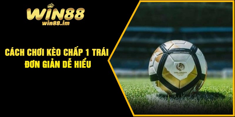 Cách chơi kèo chấp 1 trái đơn giản dễ hiểu