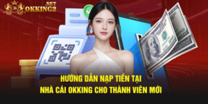 Hướng dẫn Nạp tiền Okking nhanh chóng và an toàn nhất
