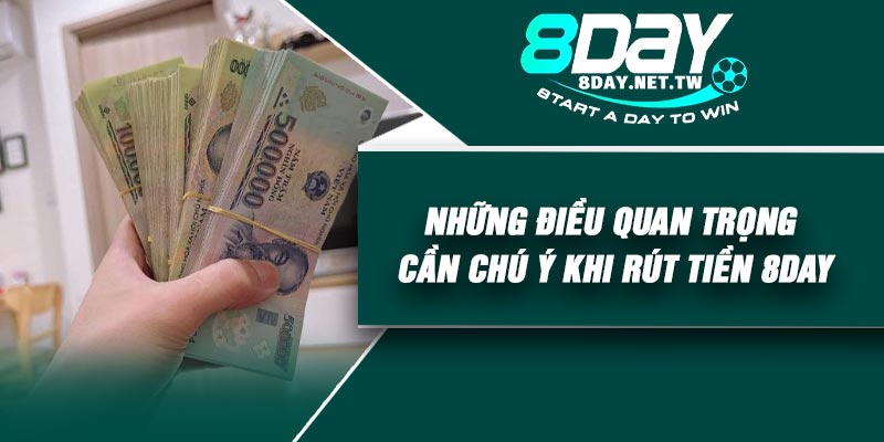 Những điều quan trọng cần chú ý khi rút tiền 8DAY