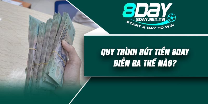 Quy trình rút tiền 8DAY diễn ra thế nào?