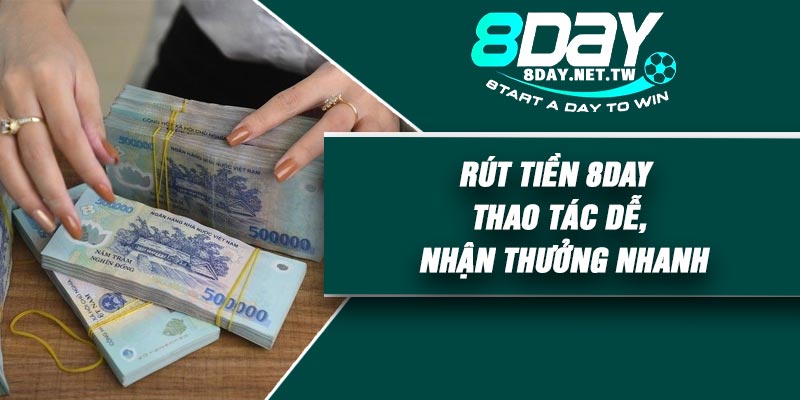Rút Tiền 8DAY – Thao Tác Dễ, Nhận Thưởng Nhanh