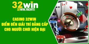 Casino 32WIN – Điểm đến giải trí đẳng cấp cho người chơi hiện đại