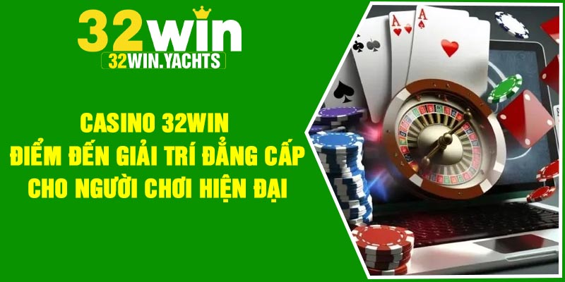 Casino 32WIN – Điểm đến giải trí đẳng cấp cho người chơi hiện đại