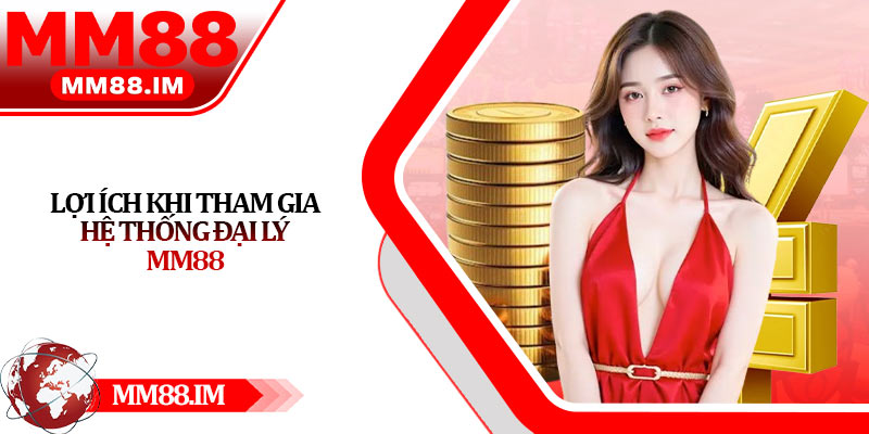 Lợi ích khi tham gia hệ thống đại lý Mm88