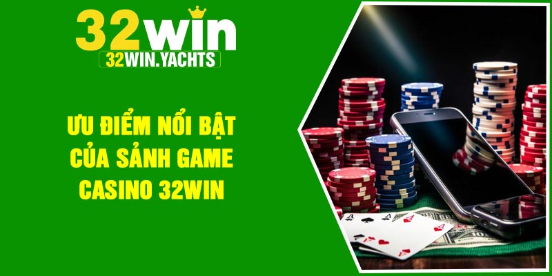 Ưu điểm nổi bật của sảnh game casino 32WIN