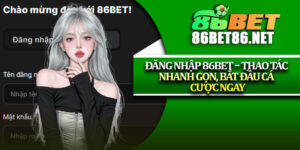 Đăng Nhập 86Bet – Thao Tác Nhanh Gọn, Bắt Đầu Cá Cược Ngay