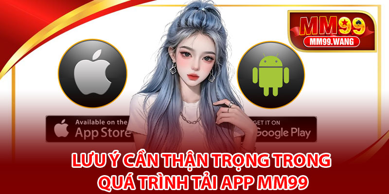 Lưu ý cần thận trọng trong quá trình tải app MM99