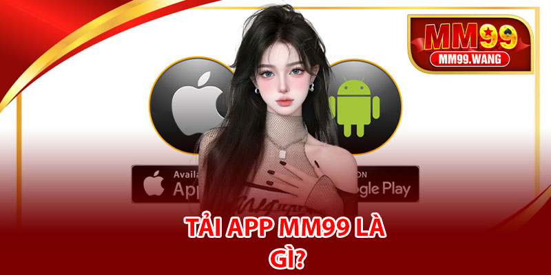 Tải app MM99 là gì?