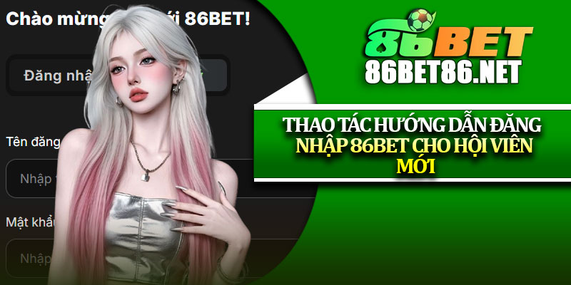 Thao tác hướng dẫn đăng nhập 86Bet cho hội viên mới